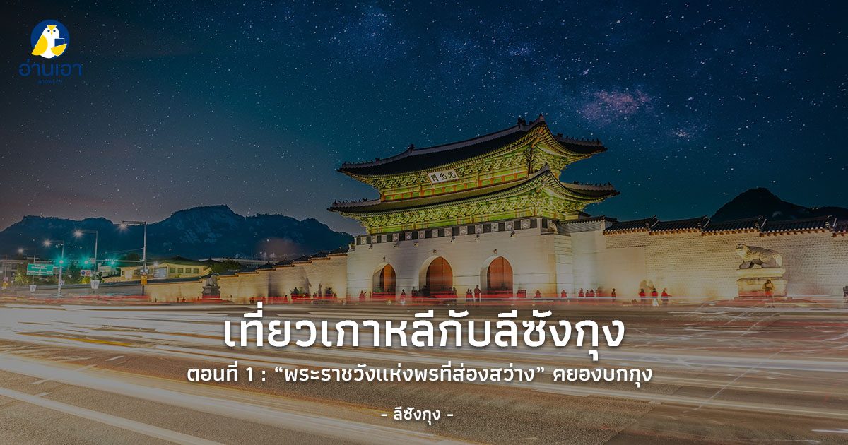 เที่ยวเกาหลีกับลีซังกุง ตอนที่ 1 : ‘พระราชวังแห่งพรที่ส่องสว่าง’ คยองบกกุง พระราชวังของเกาหลีในอดีต