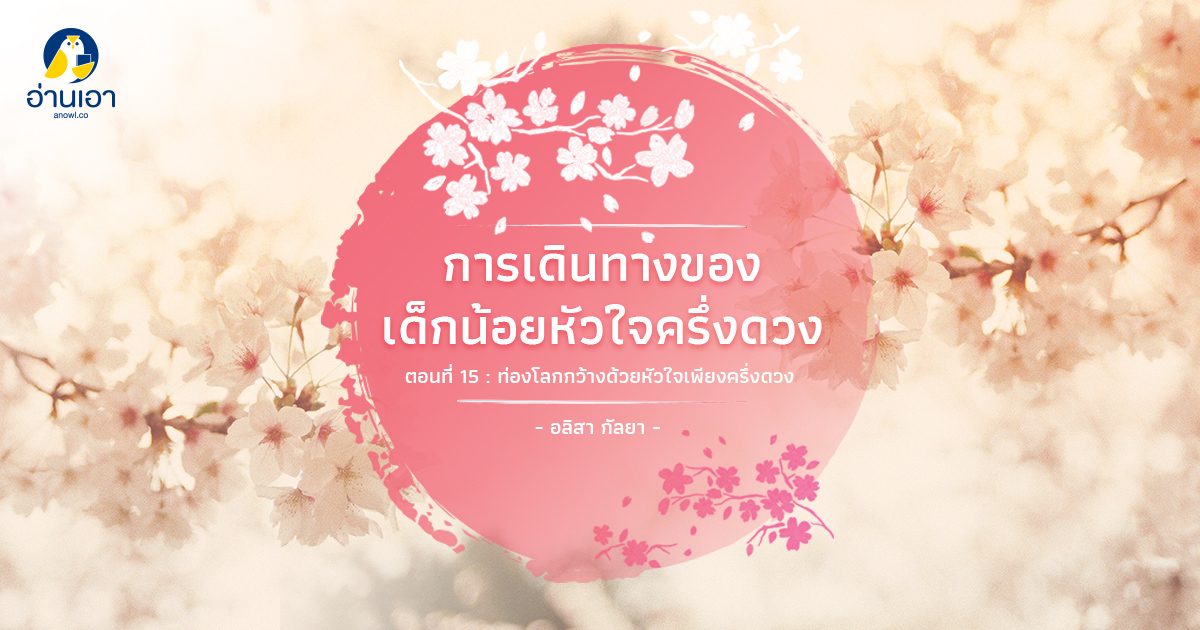 การเดินทางของเด็กน้อยหัวใจครึ่งดวง ตอนที่ 15 : ท่องโลกกว้างด้วยหัวใจเพียงครึ่งดวง