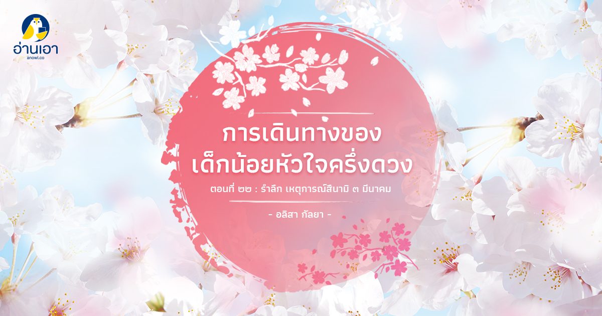 การเดินทางของเด็กน้อยหัวใจครึ่งดวง ตอนที่ 22 : รำลึก เหตุการณ์สึนามิ ๑๑ มีนาคม