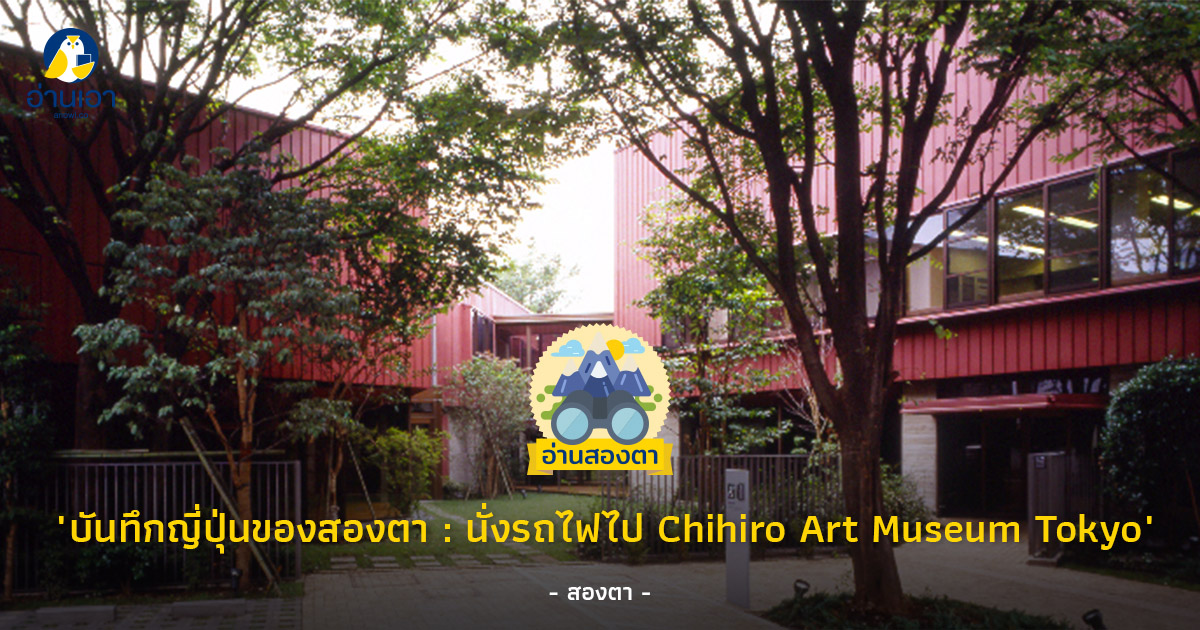 บันทึกญี่ปุ่นของสองตา : นั่งรถไฟไป Chihiro Art Museum Tokyo